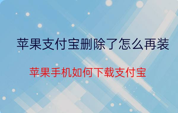 苹果支付宝删除了怎么再装 苹果手机如何下载支付宝？